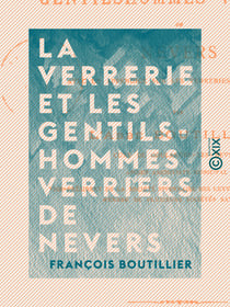 La Verrerie et les gentilshommes verriers de Nevers - Avec un appendice sur les verreries du Nivernais