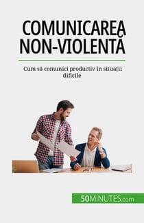 Comunicarea non-violentă - Cum să comunici productiv în situații dificile