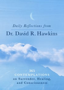 Daily Reflections from Dr. David R. Hawkins - 365 Contemplations on Surrender, Healing, and Consciousness
