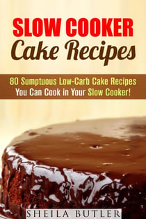 Slow Cooker Cake Recipes: 80 Sumptuous Low-Carb Cake Recipes You Can Cook in Your Slow Cooker! - Healthy Slow Cooker