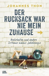 Der Rucksack war nie mein Zuhause - Wahrheiten und andere Irrtümer meines Jakobsweges