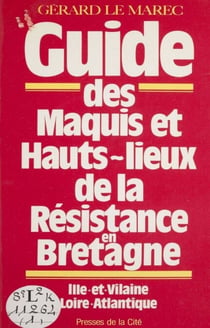 Guide des maquis et hauts lieux de la Résistance en Bretagne - Ille-et-Vilaine, Loire-Atlantique