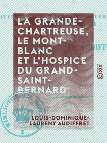 La Grande-Chartreuse, le Mont-Blanc et l'hospice du Grand-Saint-Bernard - Souvenirs d'un voyage en Dauphiné, en Savoie et en Suisse