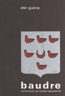 Baudre, commune du canton de Saint-Lô - Notes historiques et témoignages suivis de l'histoire de la paroisse d'après les notes de M. Legoy, ancien archiviste de la Manche et avec son aimable autorisation