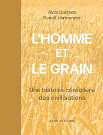 L'Homme et le grain - Une histoire céréalière des civilisations