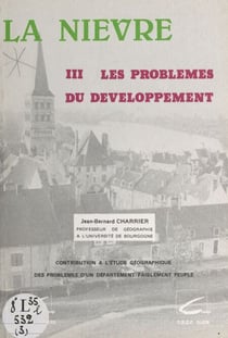 La Nièvre (3). Les problèmes du développement - Contribution à l'étude géographique des problèmes d'un département faiblement peuplé