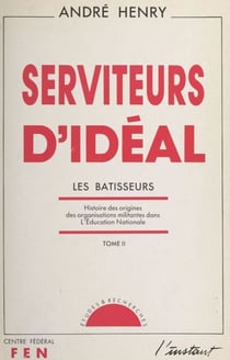 Serviteurs d'idéal (2) - Les bâtisseurs. Histoire des origines des organisations militantes dans l'Éducation nationale
