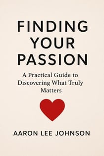 FINDING YOUR PASSION A Practical Guide to Discovering What Truly Matters