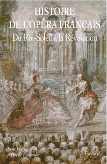 Histoire de l'Opéra Francais. XVII-XVIIIe siècles - Du Roi-Soleil à la Révolution