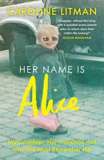 Her Name Is Alice - My Daughter, Her Transition and Why We Must Remember Her