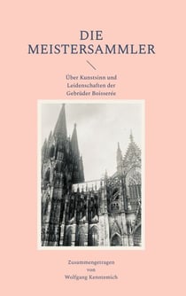 Die Meistersammler - Über Kunstsinn und Leidenschaften der Gebrüder Boisserée