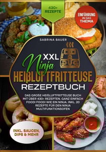 XXL Ninja Heißluftfritteuse Rezeptbuch - Das große Heißluftfritteuse Buch mit über 430+ Rezepten. Ganz einfach Foodi Foodi wie ein Ninja. Inkl. 20 Rezepte für den Ninja Multifunktionsofen