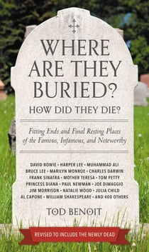 Where Are They Buried? - How Did They Die? Fitting Ends and Final Resting Places of the Famous, Infamous, and Noteworthy