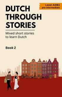 Dutch Through Stories: Book 2 - Mixed Short Stories to Learn Dutch - Dutch Through Stories, #2