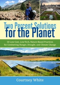 Two Percent Solutions for the Planet - 50 Low-Cost, Low-Tech, Nature-Based Practices for Combatting Hunger, Drought, and Climate Change