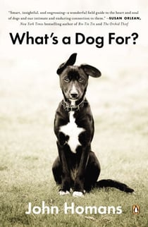 What's a Dog For? - The Surprising History, Science, Philosophy, and Politics of Man's Best Friend