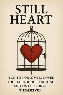 STILL HEART : For The Ones Who Loved Too Hard, Hurt Too Long, & Finally Chose Themselves