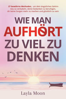 Wie man aufhört, zu viel zu denken: 27 bewährte Methoden, um dein ängstliches Gehirn neu zu verkabeln, deine Gedanken zu beruhigen, dir keine Sorgen mehr zu machen und glücklich zu sein - Layla Moon Deutsch, #4