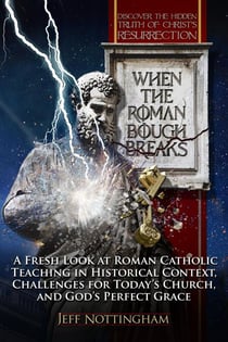 When the Roman Bough Breaks: A Fresh Look at Roman Catholic Teaching in Historical Context, Challenges for Today's Church, and God's Perfect Grace