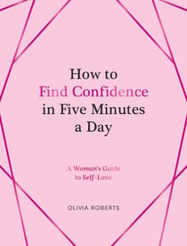 How to Find Confidence in Five Minutes a Day - A Woman's Guide to Self-Love