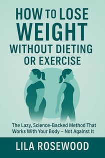 How to Lose Weight Without Dieting or Exercise: The Lazy, Science-Backed Method That Works With Your Body—Not Against It