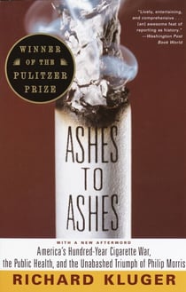 Ashes to Ashes (Pulitzer Prize Winner) - America's Hundred-Year Cigarette War, the Public Health, and the Unabashed Triumph of Philip Morris