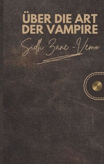 Über die Art der Vampire - Das Leben eines Vampirs beschrieben aus der Sicht des Gewandelten Sidh Zane-Vemo