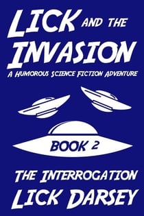Lick and the Invasion: The Interrogation (Book 2) (A Humorous Science Fiction Adventure) - Lick and the Invasion, #2