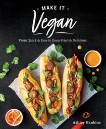 Make It Vegan - From Quick &amp; Easy to Deep-Fried &amp; Delicious