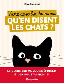 Vivre avec les humains - qu'en disent les chats - Le guide qui va vous défriser les moustaches !