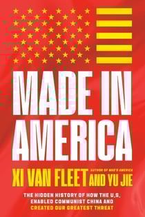 Made in America - The Hidden History of How the U.S. Enabled Communist China and Created Our Greatest Threat