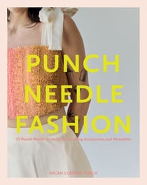 Punch Needle Fashion - 15 Punch Needle Projects for Crafting Accessories and Wearables