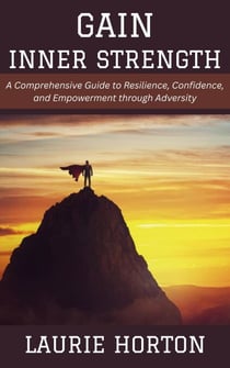 Gain Inner Strength: A Comprehensive Guide to Resilience, Confidence, and Empowerment through Adversity