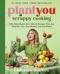 PlantYou: Scrappy Cooking - 140+ Plant-Based Zero-Waste Recipes That Are Good for You, Your Wallet, and the Planet