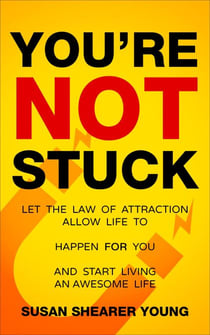 You're Not Stuck:  Let the Law of Attraction Allow Life to Happen For You and Start Living An Awesome Life