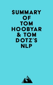 Summary of NLP Comprehensive, Tom Hoobyar & Tom Dotz's NLP