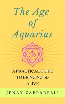 The Age of Aquarius: A Practical Guide to Bringing 5D Alive