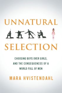 Unnatural Selection - Choosing Boys Over Girls, and the Consequences of a World Full of Men