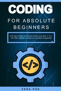 Coding for Absolute Beginners: From Zero to Hero: How to Learn Python, Java, SQL, C, C++, C#, HTML, and CSS and Become a Confident Programmer