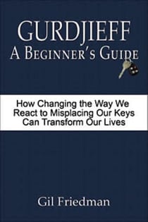 Gurdjieff: A Beginner's Guide - How Changing the Way We React to Misplacing Our Keys Can Transform Our Lives