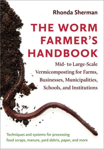 The Worm Farmer's Handbook - Mid- to Large-Scale Vermicomposting for Farms, Businesses, Municipalities, Schools, and Institutions