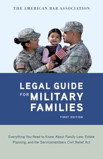 The American Bar Association Legal Guide for Military Families - Everything You Need to Know about Family Law, Estate Planning, and the Servicemembers Civil Relief Act