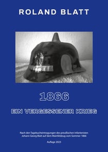 1866 - ein vergessener Krieg - Nach den Tagebucheintragungen des preußischen Infanteristen Johann Georg Blatt auf dem Mainfeldzug vom Sommer 1866