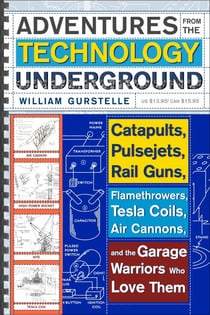 Adventures from the Technology Underground - Catapults, Pulsejets, Rail Guns, Flamethrowers, Tesla Coils, Air Cannons, and the Garage Warriors Who Love Them
