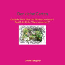 Der kleine Garten - Entdecke Tiere, Pilze und Pflanzen im Garten! Band1 der Reihe "Natur entdecken!"