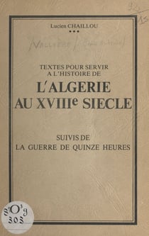 Textes pour servir à l'histoire de l'Algérie au XVIIIe siècle - Suivis de la guerre des quinze heures