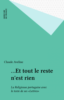 …Et tout le reste n'est rien - La Religieuse portugaise avec le texte de ses «Lettres»