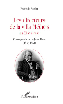 Les directeurs de la villa Médicis au XIXe siècle - Correspondance de Jean Alaux (1847-1852)