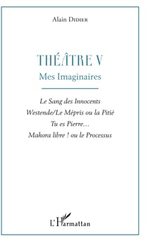 Théâtre V - Mes imaginaires - Le Sang des Innocents, Westende/Le Mépris ou la Pitié, Tu es Pierre..., Mahora libre ! ou le Processus