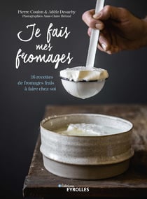 Je fais mes fromages - 16 recettes de fromages frais à faire chez soi